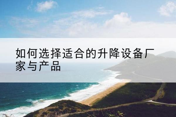 景谷电动升降平台厂家-如何选择适合的升降设备厂家与产品