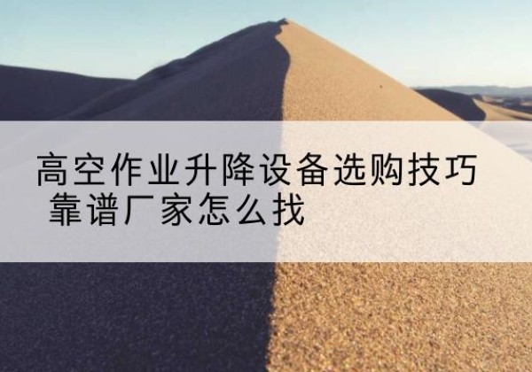 景谷电动升降平台厂家推荐-高空作业升降设备选购技巧 靠谱厂家怎么找