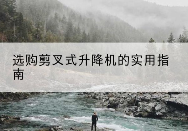 景谷剪叉式升降机怎么选-选购剪叉式升降机的实用指南